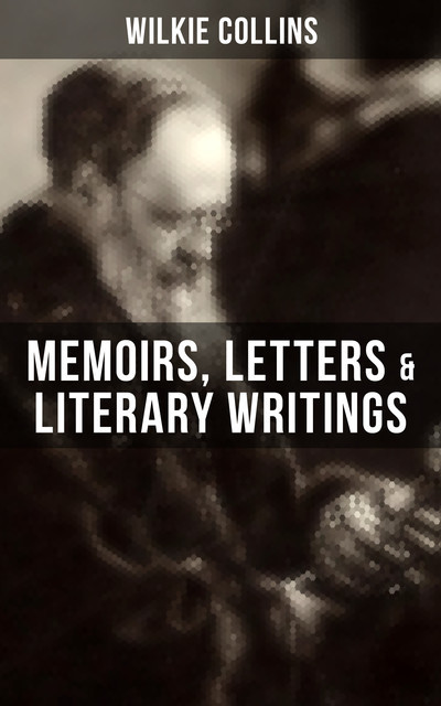 Wilkie Collins: Memoirs, Letters & Literary Writings, Wilkie Collins