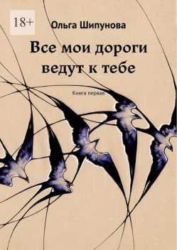 Все мои дороги ведут к тебе. Книга первая, Ольга Шипунова