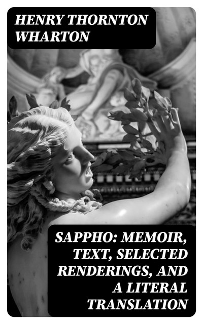 Sappho: Memoir, text, selected renderings, and a literal translation, Henry Thornton Wharton