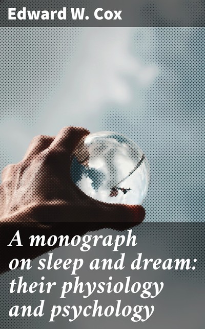A monograph on sleep and dream: their physiology and psychology, Edward W. Cox