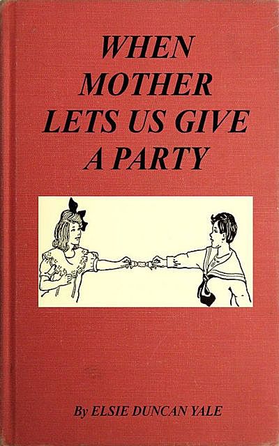 When Mother Lets Us Give a Party: A book that telnd amuse their little friends, Elsie Duncan Yale
