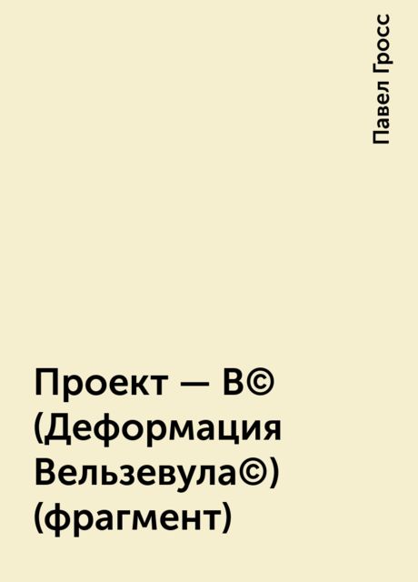 Проект - В(c) (Деформация Вельзевула(c)) (фрагмент), Павел Гросс