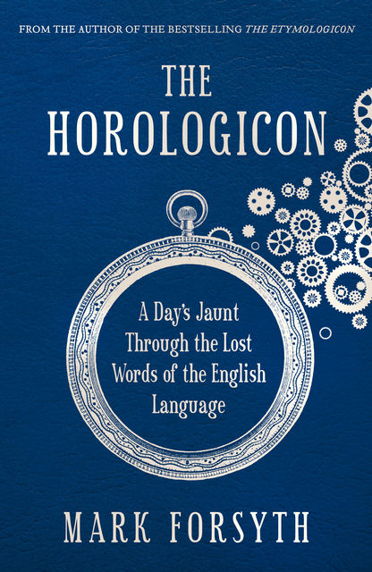 The Horologicon: A Day’s Jaunt Through the Lost Words of the English Language, Mark Forsyth