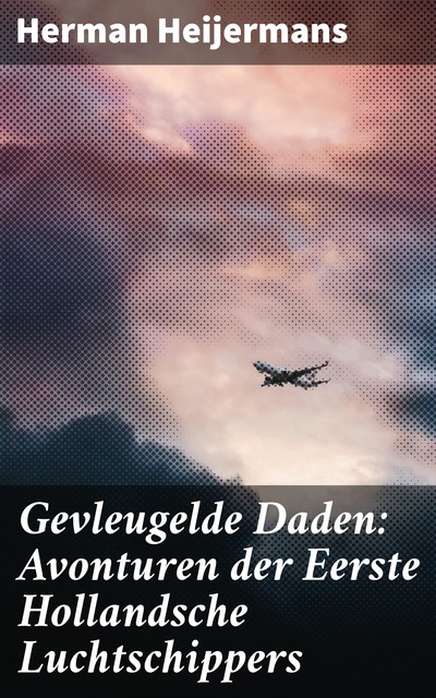 Gevleugelde Daden: Avonturen der Eerste Hollandsche Luchtschippers, Herman Heijermans