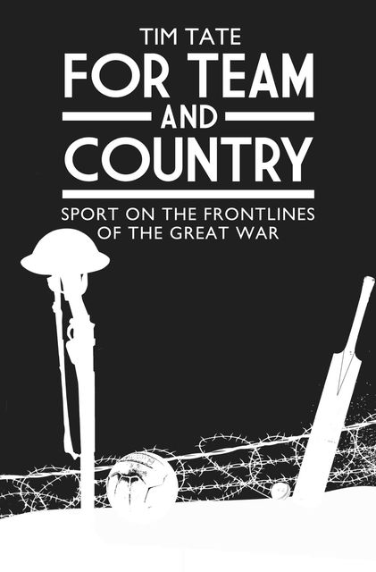 For Team and Country – Sport on the Frontlines of the Great War, Tim Tate