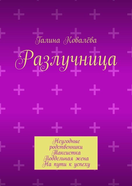 Разлучница. Неугодные родственники. Таксистка. Поддельная жена. На пути к успеху, Галина Ковалёва