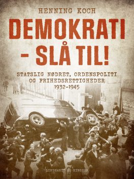 Demokrati – slå til! Statslig nødret, ordenspoliti og frihedsrettigheder 1932–1945, Henning Koch
