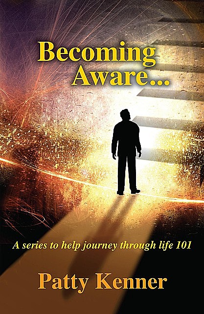 Becoming Aware … A Series to Help Journey Through Life 101, Patty Kenner