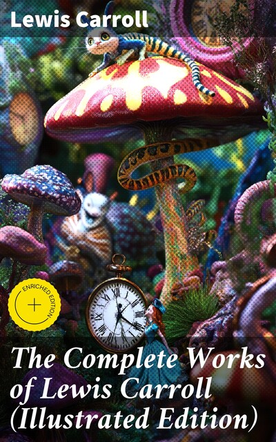 The Complete Works of Lewis Carroll (Illustrated Edition), Lewis Carroll