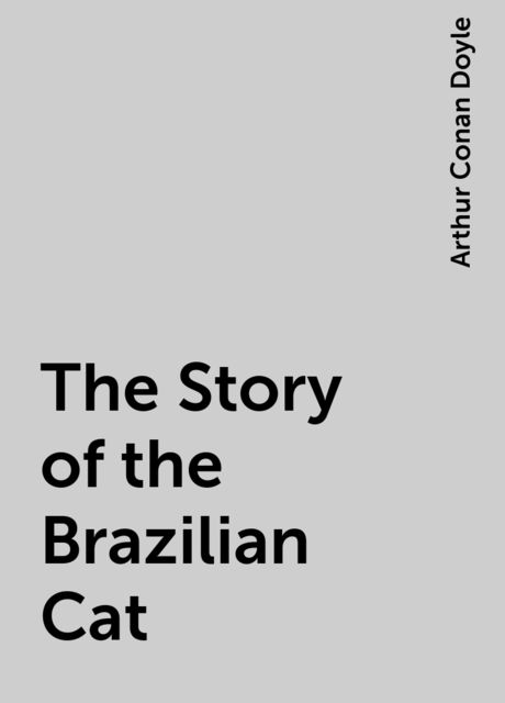 The Story of the Brazilian Cat, Arthur Conan Doyle