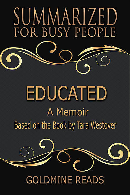 Educated – Summarized for Busy People: A Memoir: Based on the Book by Tara Westover, Goldmine Reads