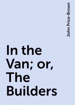 In the Van; or, The Builders, John Price-Brown