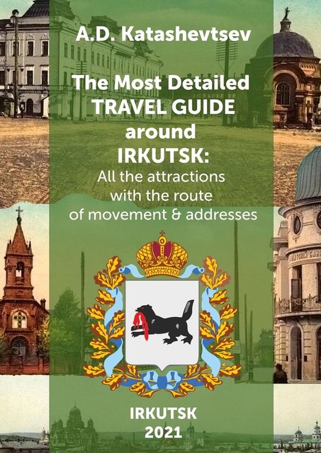 The Most Detailed Travel Guide around Irkutsk. All the attractions with the route of movement & addresses, Alexander Dmitrievich Katashevtsev