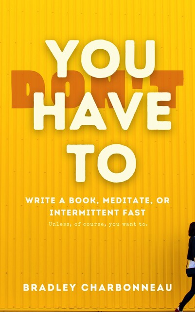 You Don’t Have To Intermittent Fast, Meditate, or Write a Book, Bradey Charbonneau