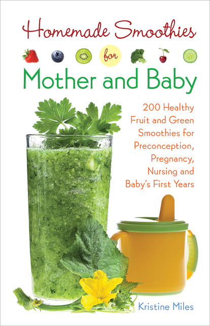 Homemade Smoothies for Mother and Baby, Kristine Miles