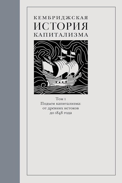 Кембриджская история капитализма. Том 1. Подъем капитализма: от древних истоков до 1848 года, Ален Брессон, Андрей Володин, Виллем Йонгман, Джереми Атак, Джеффри Дж. Уильямсон, Йост Йонкер, Карл Гуннар Перссон, Ларри Нил, Лучано Пеццоло, Михаэль Юрса, Мортен Джервен, Оскар Гельдерблом, Патрик Карл О’Брайен, Р.Б. Вонг, Ричард Сальвуччи, Тиртханкар Рой, Фрэнк Льюис, Хосе Луис Кардозо, Ч. Ник Харли, Шевкет Памук, Энн Карлос, Этьен де ла Весьер