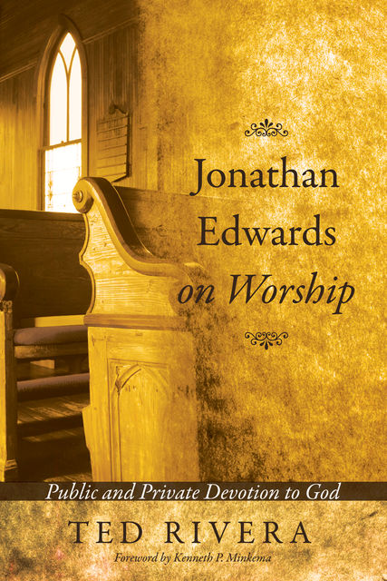 Jonathan Edwards on Worship, Ted Rivera