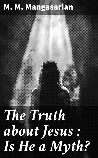 The Truth about Jesus : Is He a Myth, M.M.Mangasarian