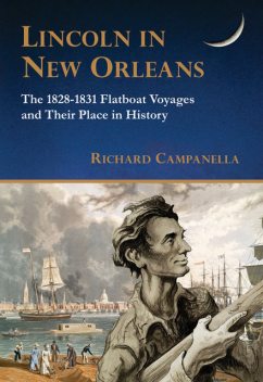 Lincoln in New Orleans: The 1828–1831 Flatboat Voyages and Their Place in History, Richard Campanella