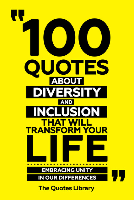 100 Quotes About Diversity And Inclusion That Will Transform Your Life – Embracing Unity In Our Differences, The Quotes Library