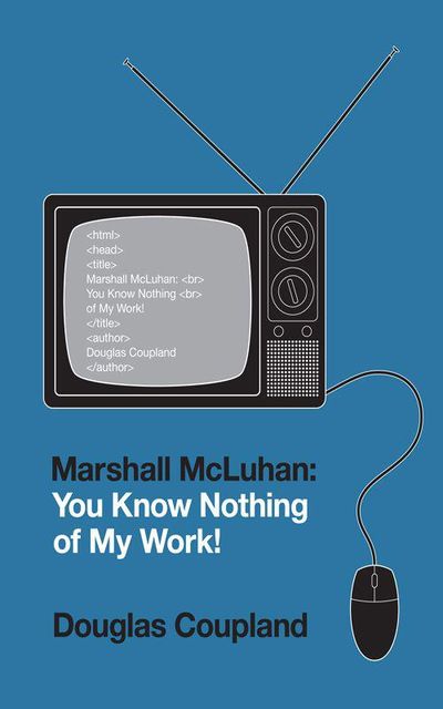 Marshall McLuhan: You Know Nothing of My Work!, Douglas Coupland