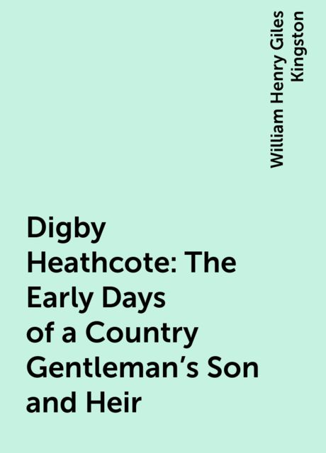 Digby Heathcote: The Early Days of a Country Gentleman's Son and Heir, William Henry Giles Kingston