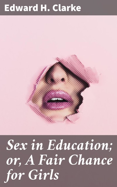 Sex in Education; or, A Fair Chance for Girls, Edward Clarke