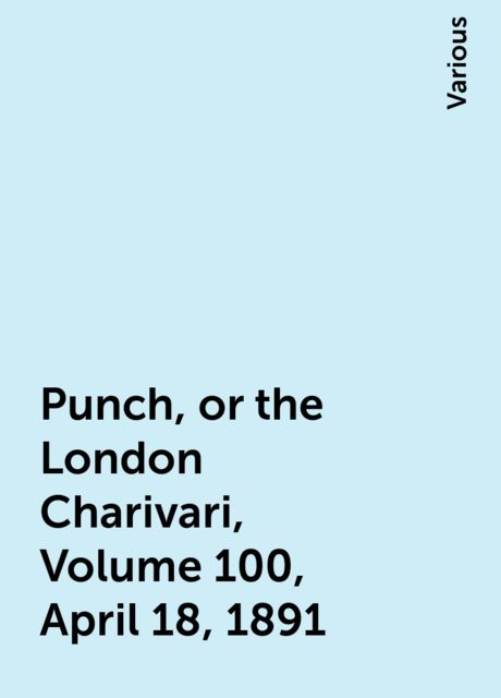 Punch, or the London Charivari, Volume 100, April 18, 1891, Various