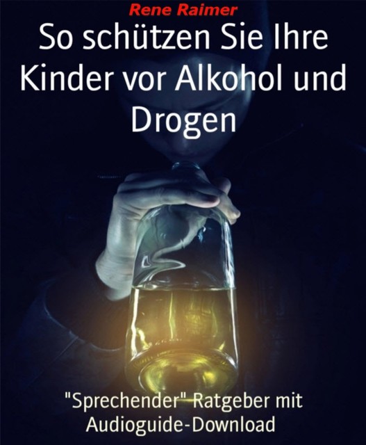 So schützen sie ihre Kinder vor Alkohol und Drogen, Rene Raimer