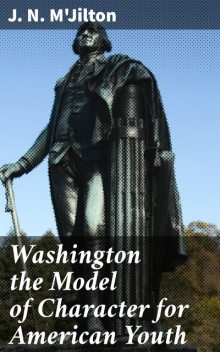 Washington the Model of Character for American Youth, J.N. M'Jilton