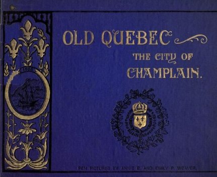 Old Quebec, the city of Champlain, Emily P. Weaver