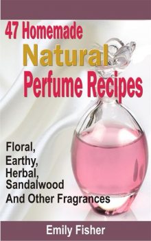 47 Homemade Natural Perfume Recipes, Emily Fisher