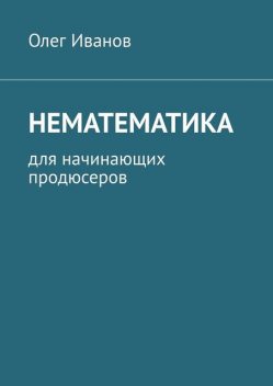 Нематематика. Для начинающих продюсеров, Олег Иванов