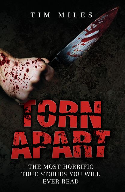 Torn Apart – The Most Horrific True Murder Stories You'll Ever Read, Tim Miles