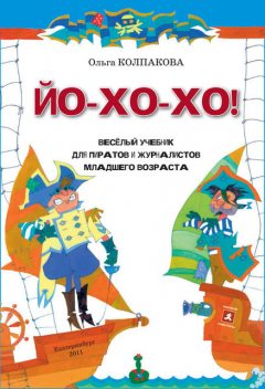 ЙО-ХО-ХО! Веселый учебник для пиратов и журналистов младшего возраста, Ольга Колпакова