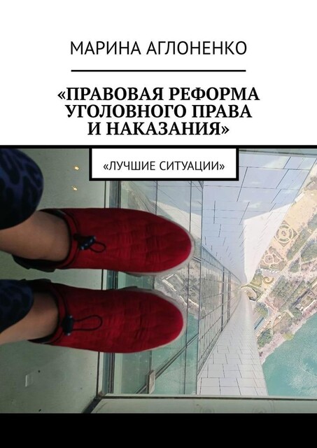 Правовая реформа уголовного права и наказания. Лучшие ситуации, Марина Аглоненко