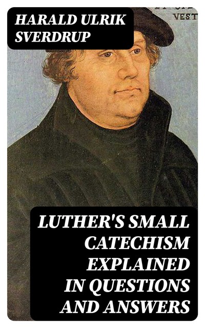 Luther's Small Catechism Explained in Questions and Answers, Harald Ulrik Sverdrup