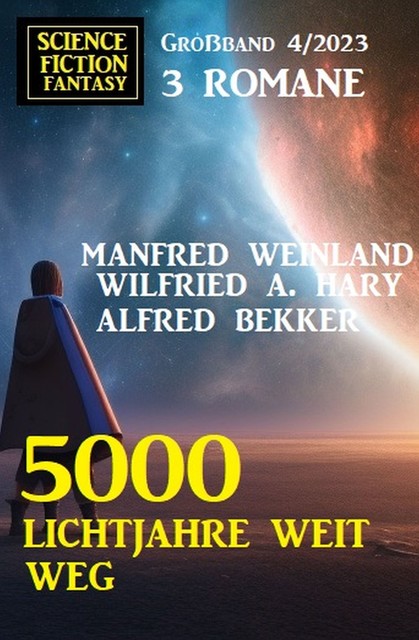 5000 Lichtjahre weit weg: Science Fiction Fantasy Großband 4/2023, Alfred Bekker, Wilfried A. Hary, Manfred Weinland