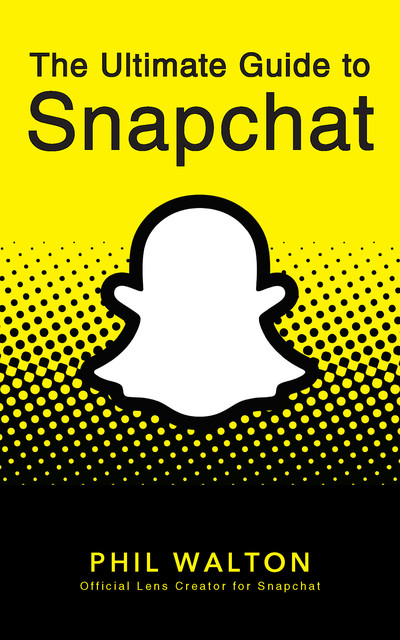 The Ultimate Guide to Snapchat, Phil Walton