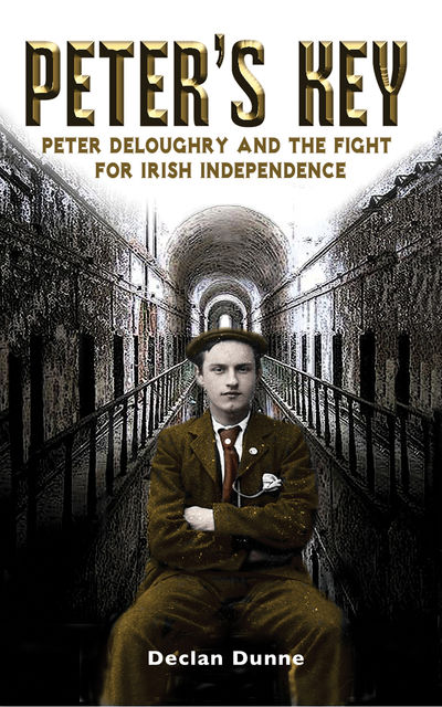 Peter's Key: Peter DeLoughry and the Fight for Irish Independence, Declan Dunne