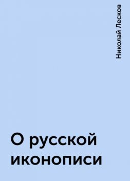 О русской иконописи, Николай Лесков