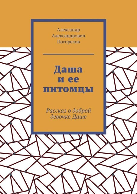 Даша и ее питомцы. Рассказ о доброй девочке Даше, Александр Погорелов