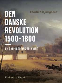 Den danske revolution 1500–1800. En økohistorisk tolkning, Thorkild Kjærgaard