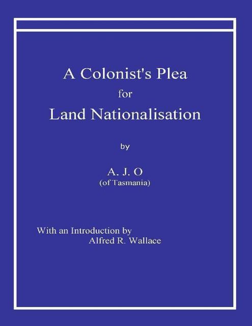 A Colonist’s Plea for Land Nationalisation, A.J.