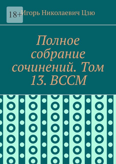 Полное собрание сочинений. Том 13. ВССМ, Игорь Цзю