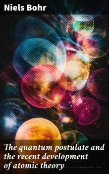 The quantum postulate and the recent development of atomic theory, Niels Bohr