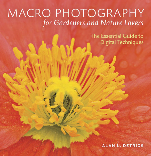 Macro Photography for Gardeners and Nature Lovers, Alan L. Detrick