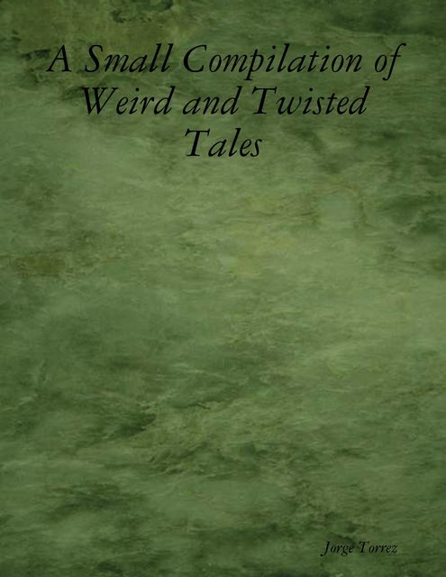 A Small Compilation of Weird and Twisted Tales, Jorge Torrez