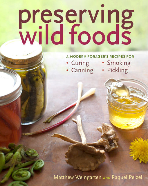 Preserving Wild Foods, Matthew Weingarten, Raquel Pelzel