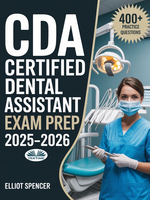 CDA Certified Dental Assistant Exam Prep 2025–2026-Study Guide With 400+ Practice Tests, Full-Length Exams, Strategies & Tips To Pass On Your First Try, Elliot Spencer